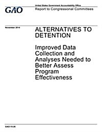 Alternatives to Detention: Improved Data Collection and Analyses Needed to Better Assess Program Effectiveness (Paperback)