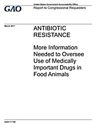 Antibiotic Resistance: More Information Needed to Oversee Use of Medically Important Drugs in Food Animals (Paperback)