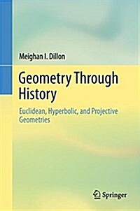 Geometry Through History: Euclidean, Hyperbolic, and Projective Geometries (Hardcover, 2018)