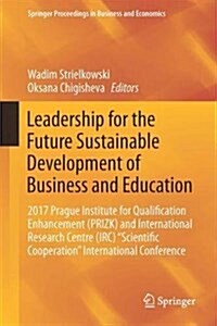 Leadership for the Future Sustainable Development of Business and Education: 2017 Prague Institute for Qualification Enhancement (Prizk) and Internati (Hardcover, 2018)
