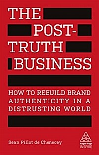 The Post-Truth Business : How to Rebuild Brand Authenticity in a Distrusting World (Paperback)