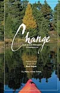 Change, Our Ever-Present Companion: Reflections from the Red Kayak (Paperback)