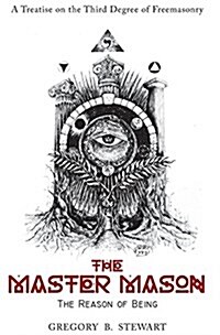 The Master Mason: The Reason of Being - A Treatise on the Third Degree of Freemasonry (Hardcover)