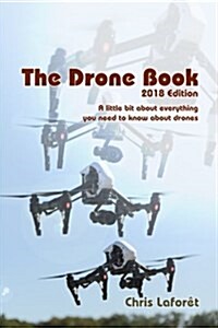 The Drone Book: 2018 Edition: A Little Bit about Everything You Need to Know about Drones (Paperback)