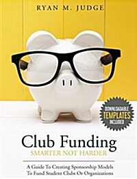 Club Funding Smarter Not Harder: A Guide to Creating Sponsorship Models to Fund Student Clubs or Organizations (Hardcover)