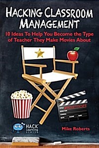 Hacking Classroom Management: 10 Ideas to Help You Become the Type of Teacher They Make Movies about (Paperback)