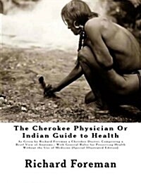 The Cherokee Physician or Indian Guide to Health: As Given by Richard Foreman a Cherokee Doctor; Comprising a Brief View of Anatomy.: With General Rul (Paperback)