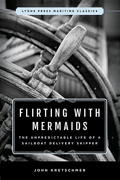 Flirting with Mermaids: The Unpredictable Life of a Sailboat Delivery Skipper: Lyons Press Maritime Classics (Paperback)