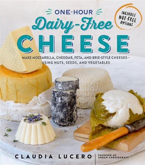 One-Hour Dairy-Free Cheese: Make Mozzarella, Cheddar, Feta, and Brie-Style Cheeses--Using Nuts, Seeds, and Vegetables (Paperback)