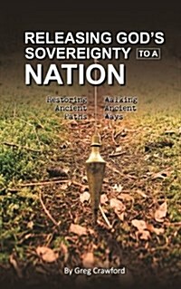 Releasing Gods Sovereignty to a Nation: Restoring Ancient Paths to Walk Ancient Ways (Paperback)