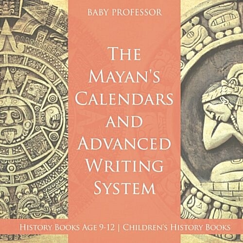 The Mayans Calendars and Advanced Writing System - History Books Age 9-12 Childrens History Books (Paperback)