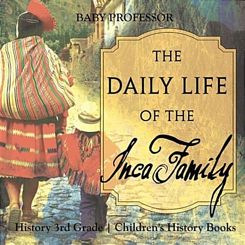 The Daily Life of the Inca Family - History 3rd Grade Childrens History Books (Paperback)