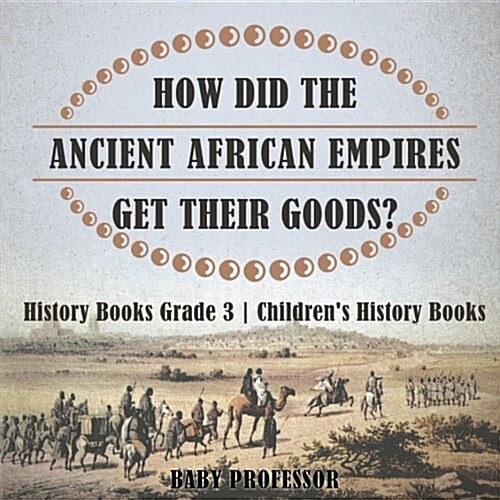 How Did The Ancient African Empires Get Their Goods? History Books Grade 3 Childrens History Books (Paperback)