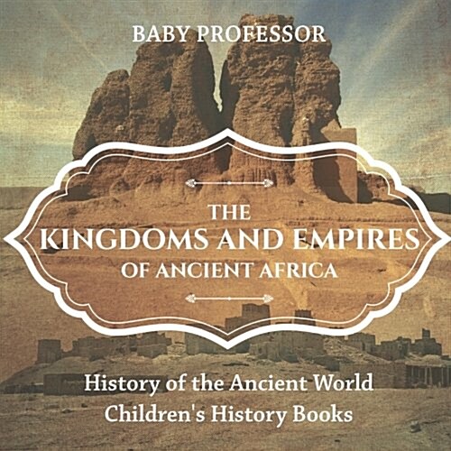 The Kingdoms and Empires of Ancient Africa - History of the Ancient World Childrens History Books (Paperback)