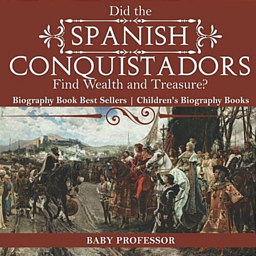 Did the Spanish Conquistadors Find Wealth and Treasure? Biography Book Best Sellers Childrens Biography Books (Paperback)