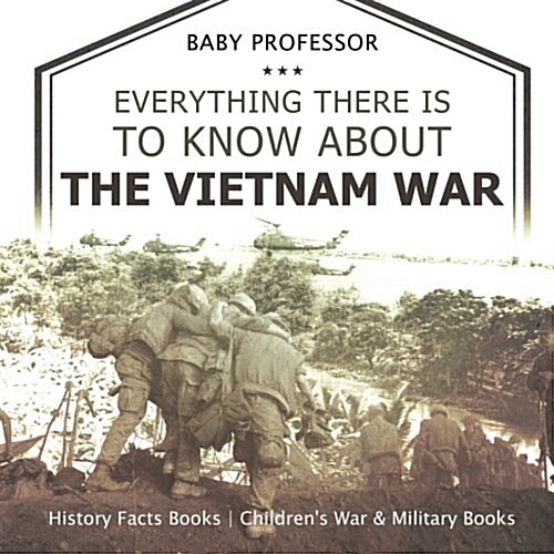 Everything There Is to Know about the Vietnam War - History Facts Books Childrens War & Military Books (Paperback)