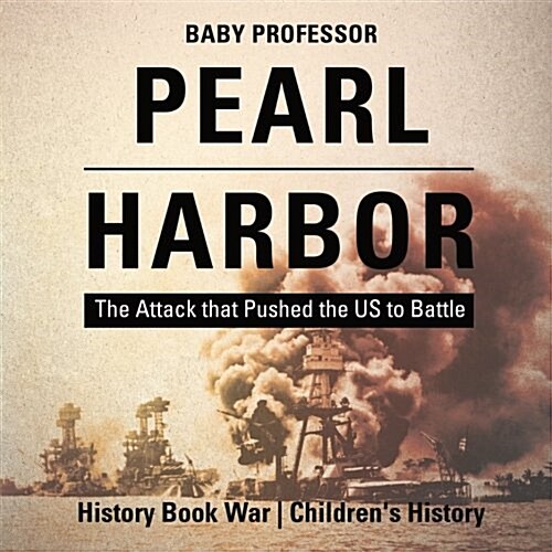 Pearl Harbor: The Attack that Pushed the US to Battle - History Book War Childrens History (Paperback)