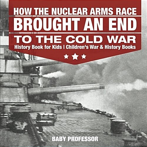How the Nuclear Arms Race Brought an End to the Cold War - History Book for Kids Childrens War & History Books (Paperback)
