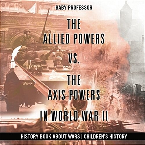 The Allied Powers vs. The Axis Powers in World War II - History Book about Wars Childrens History (Paperback)