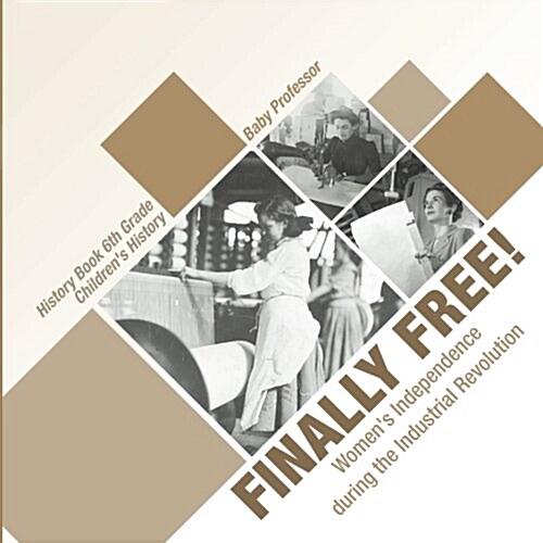 Finally Free! Womens Independence during the Industrial Revolution - History Book 6th Grade Childrens History (Paperback)