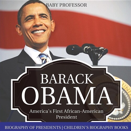 Barack Obama: Americas First African-American President - Biography of Presidents Childrens Biography Books (Paperback)