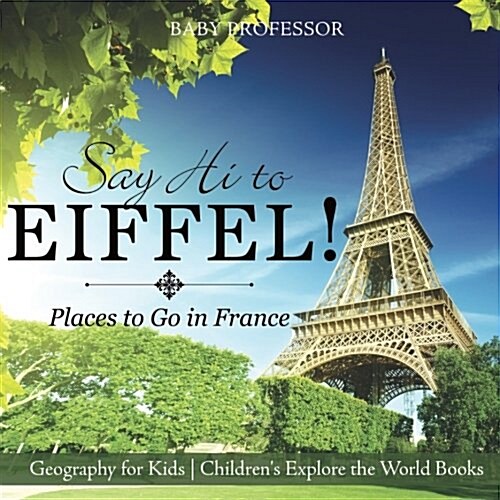 Say Hi to Eiffel! Places to Go in France - Geography for Kids Childrens Explore the World Books (Paperback)