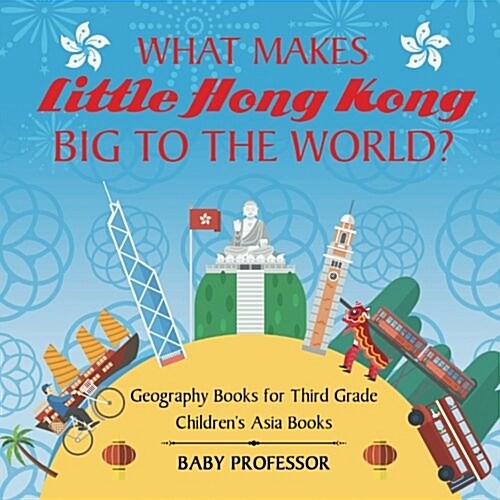 What Makes Little Hong Kong Big to the World? Geography Books for Third Grade Childrens Asia Books (Paperback)