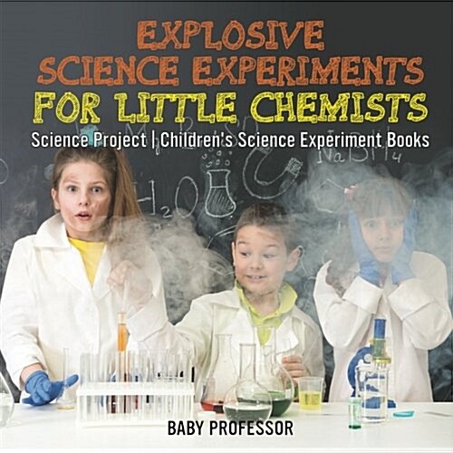 Explosive Science Experiments for Little Chemists - Science Project Childrens Science Experiment Books (Paperback)