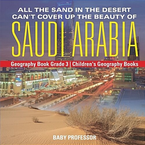 All the Sand in the Desert Cant Cover Up the Beauty of Saudi Arabia - Geography Book Grade 3 Childrens Geography Books (Paperback)