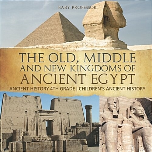 The Old, Middle and New Kingdoms of Ancient Egypt - Ancient History 4th Grade Childrens Ancient History (Paperback)