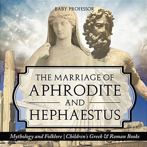 The Marriage of Aphrodite and Hephaestus - Mythology and Folklore Childrens Greek & Roman Books (Paperback)