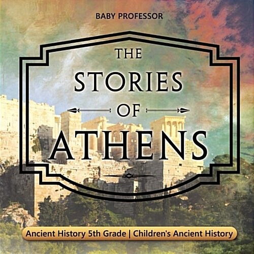 The Stories of Athens - Ancient History 5th Grade Childrens Ancient History (Paperback)