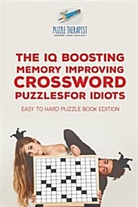 The IQ Boosting Memory Improving Crossword Puzzles for Idiots Easy to Hard Puzzle Book Edition (Paperback)