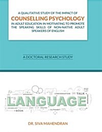 A Qualitative Study of the Impact of Counselling Psychology in Adult Education: A Doctoral Research Study (Paperback)