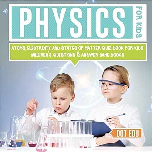 Physics for Kids Atoms, Electricity and States of Matter Quiz Book for Kids Childrens Questions & Answer Game Books (Paperback)