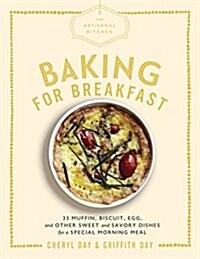 The Artisanal Kitchen: Baking for Breakfast: 33 Muffin, Biscuit, Egg, and Other Sweet and Savory Dishes for a Special Morning Meal (Hardcover)