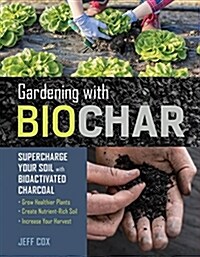 Gardening with Biochar: Supercharge Your Soil with Bioactivated Charcoal: Grow Healthier Plants, Create Nutrient-Rich Soil, and Increase Your (Paperback)