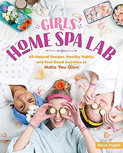 Girls Home Spa Lab: All-Natural Recipes, Healthy Habits, and Feel-Good Activities to Make You Glow (Paperback)