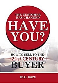 The Customer Has Changed; Have You?: How to Sell to the 21st Century Buyer (Hardcover)