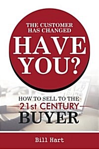 The Customer Has Changed; Have You?: How to Sell to the 21st Century Buyer (Paperback)