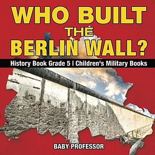 Who Built the Berlin Wall? - History Book Grade 5 Childrens Military Books (Paperback)