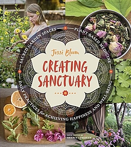 Creating Sanctuary: Sacred Garden Spaces, Plant-Based Medicine, and Daily Practices to Achieve Happiness and Well-Being (Paperback)