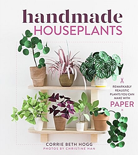 Handmade Houseplants: Remarkably Realistic Plants You Can Make with Paper (Paperback)