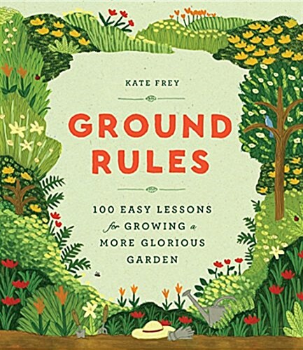 Ground Rules: 100 Easy Lessons for Growing a More Glorious Garden (Hardcover)