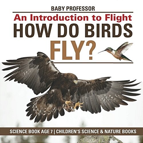 How Do Birds Fly? An Introduction to Flight - Science Book Age 7 Childrens Science & Nature Books (Paperback)