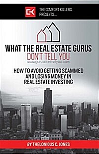 What the Real Estate Gurus Dont Tell You: How to Avoid Getting Scammed and Losing Money in Real Estate Investing (Paperback)