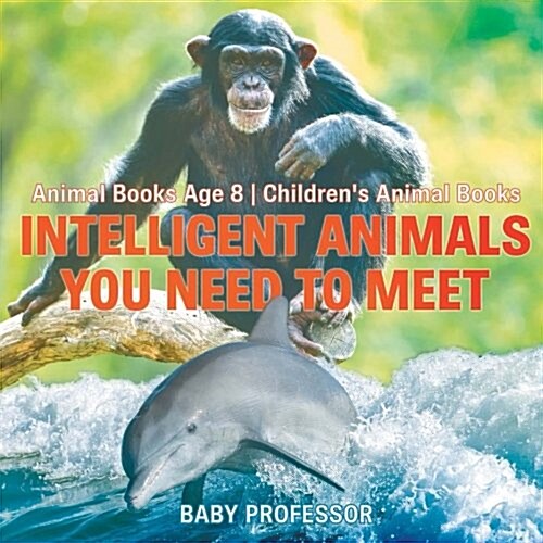 Intelligent Animals You Need to Meet - Animal Books Age 8 Childrens Animal Books (Paperback)