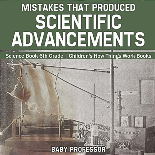 Mistakes that Produced Scientific Advancements - Science Book 6th Grade Childrens How Things Work Books (Paperback)