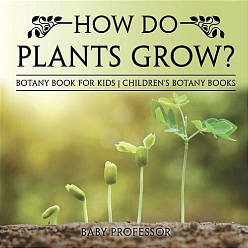 How Do Plants Grow? Botany Book for Kids Childrens Botany Books (Paperback)
