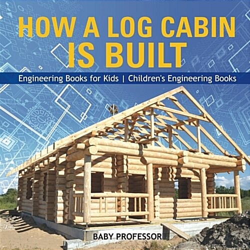 How a Log Cabin is Built - Engineering Books for Kids Childrens Engineering Books (Paperback)